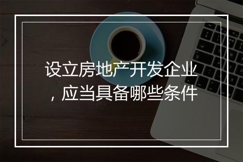 设立房地产开发企业，应当具备哪些条件
