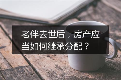 老伴去世后，房产应当如何继承分配？
