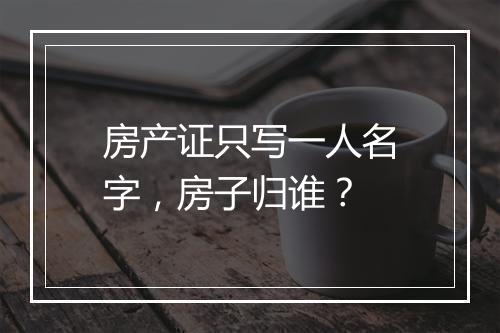 房产证只写一人名字，房子归谁？