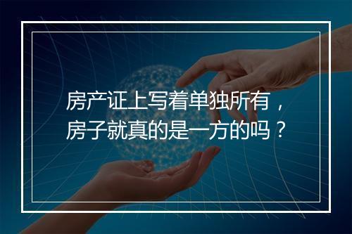 房产证上写着单独所有，房子就真的是一方的吗？