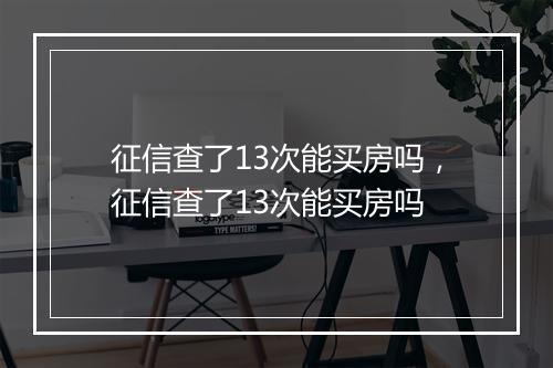 征信查了13次能买房吗，征信查了13次能买房吗