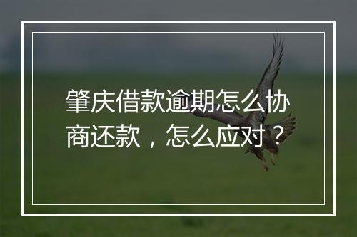 肇庆借款逾期怎么协商还款，怎么应对？