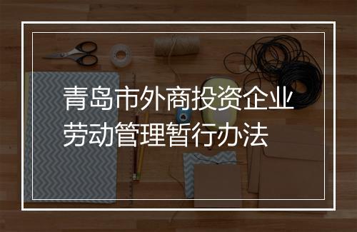 青岛市外商投资企业劳动管理暂行办法