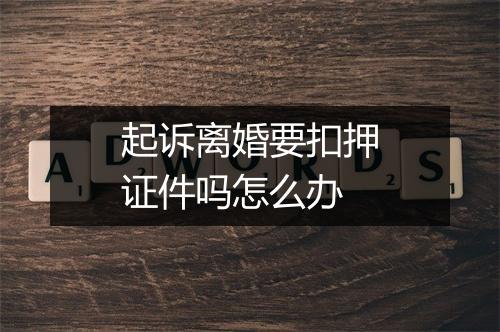 起诉离婚要扣押证件吗怎么办