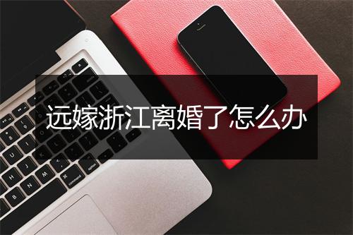 远嫁浙江离婚了怎么办
