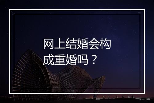 网上结婚会构成重婚吗？