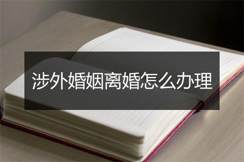 涉外婚姻离婚怎么办理