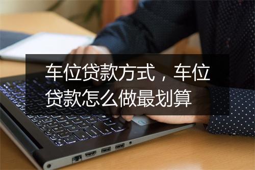 车位贷款方式，车位贷款怎么做最划算