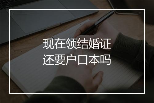 现在领结婚证还要户口本吗