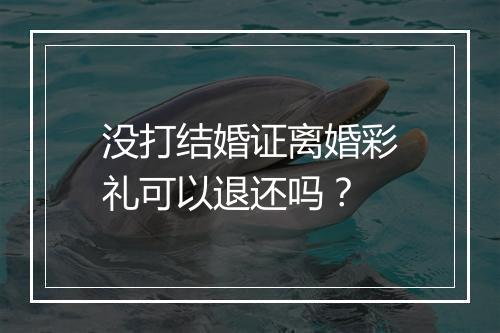 没打结婚证离婚彩礼可以退还吗？