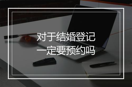 对于结婚登记一定要预约吗