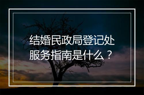 结婚民政局登记处服务指南是什么？