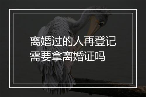 离婚过的人再登记需要拿离婚证吗