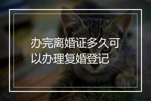 办完离婚证多久可以办理复婚登记
