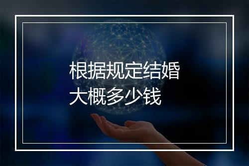 根据规定结婚大概多少钱
