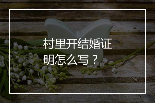 村里开结婚证明怎么写？