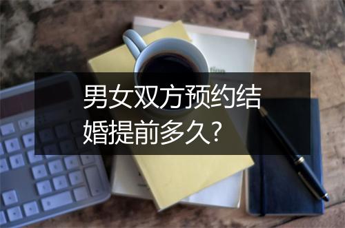 男女双方预约结婚提前多久?