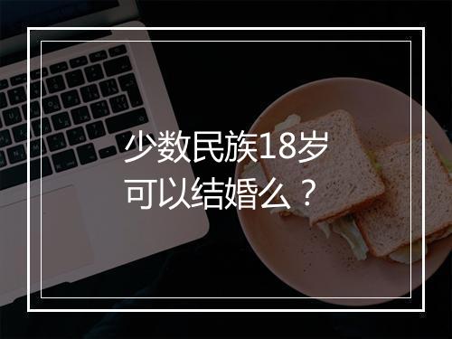 少数民族18岁可以结婚么？