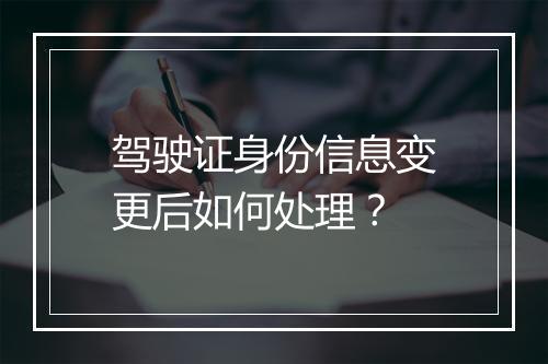 驾驶证身份信息变更后如何处理？