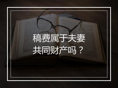 稿费属于夫妻共同财产吗？