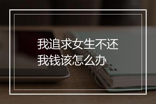 我追求女生不还我钱该怎么办