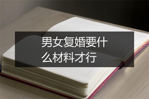 男女复婚要什么材料才行