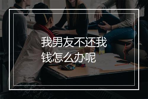 我男友不还我钱怎么办呢