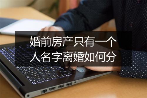 婚前房产只有一个人名字离婚如何分