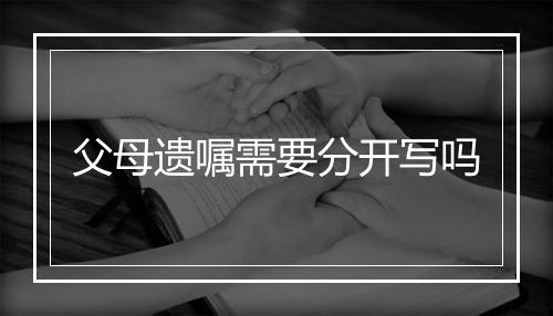 父母遗嘱需要分开写吗