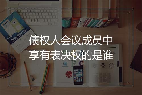 债权人会议成员中享有表决权的是谁
