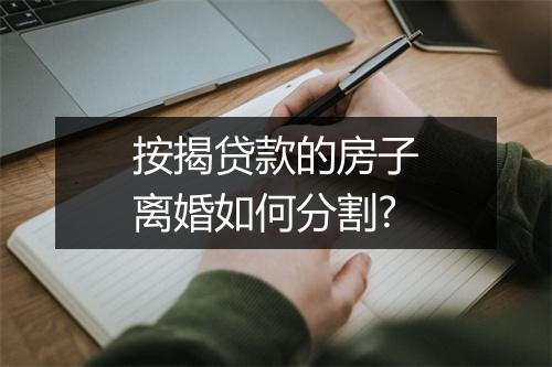 按揭贷款的房子离婚如何分割?