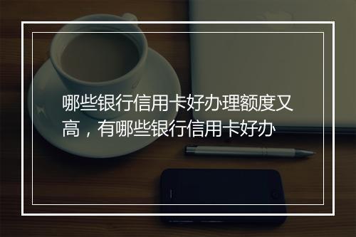 哪些银行信用卡好办理额度又高，有哪些银行信用卡好办