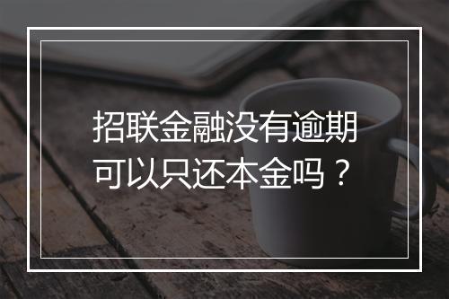 招联金融没有逾期可以只还本金吗？