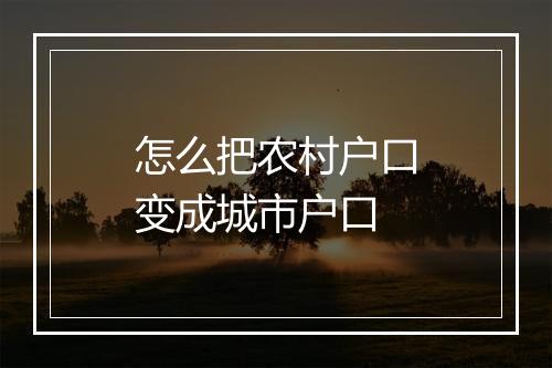 怎么把农村户口变成城市户口