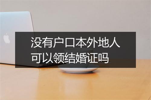 没有户口本外地人可以领结婚证吗
