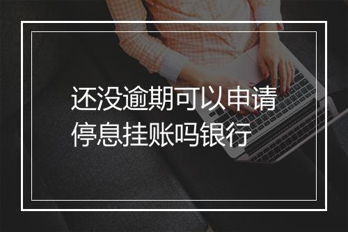 还没逾期可以申请停息挂账吗银行