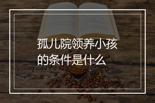孤儿院领养小孩的条件是什么