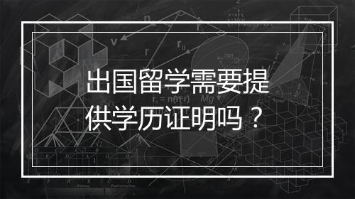 出国留学需要提供学历证明吗？