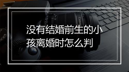 没有结婚前生的小孩离婚时怎么判