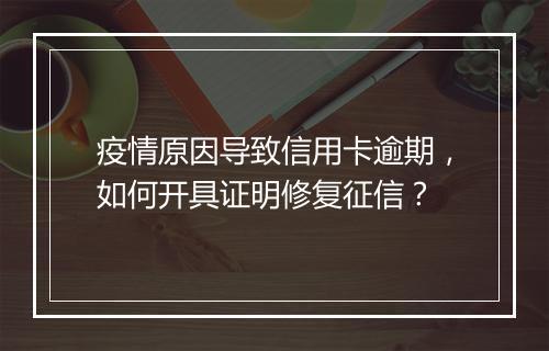疫情原因导致信用卡逾期，如何开具证明修复征信？