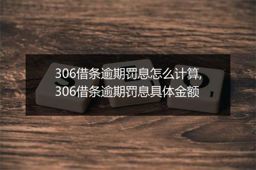 306借条逾期罚息怎么计算,306借条逾期罚息具体金额