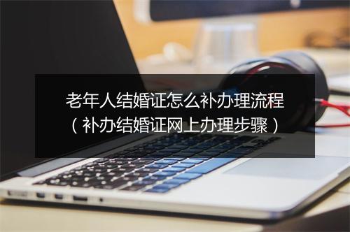 老年人结婚证怎么补办理流程（补办结婚证网上办理步骤）