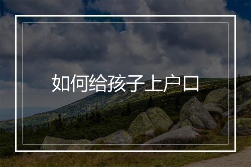 如何给孩子上户口