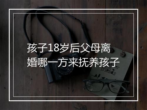 孩子18岁后父母离婚哪一方来抚养孩子