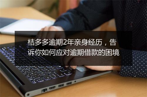 桔多多逾期2年亲身经历，告诉你如何应对逾期借款的困境