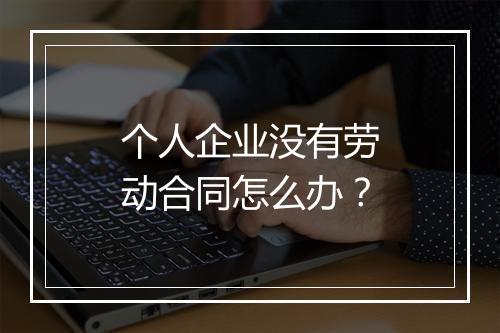 个人企业没有劳动合同怎么办？