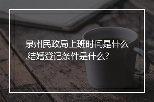 泉州民政局上班时间是什么,结婚登记条件是什么?