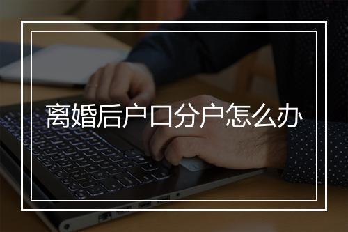 离婚后户口分户怎么办