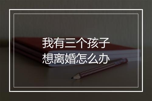 我有三个孩子想离婚怎么办
