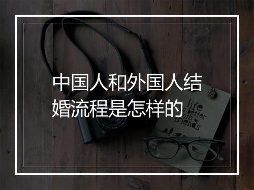 中国人和外国人结婚流程是怎样的